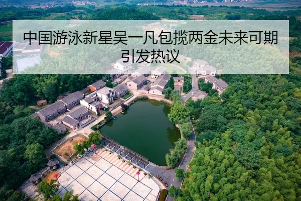 中国游泳新星吴一凡包揽两金未来可期引发热议