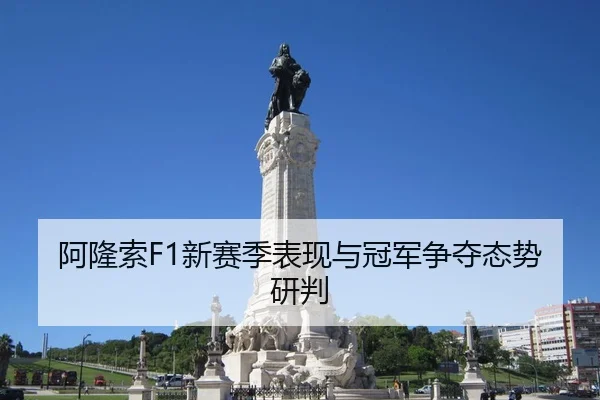 阿隆索F1新赛季表现与冠军争夺态势研判